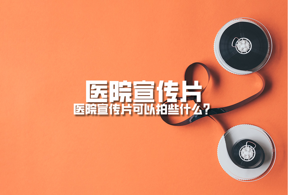 醫(yī)院宣傳片：醫(yī)院宣傳片可以拍些什么？