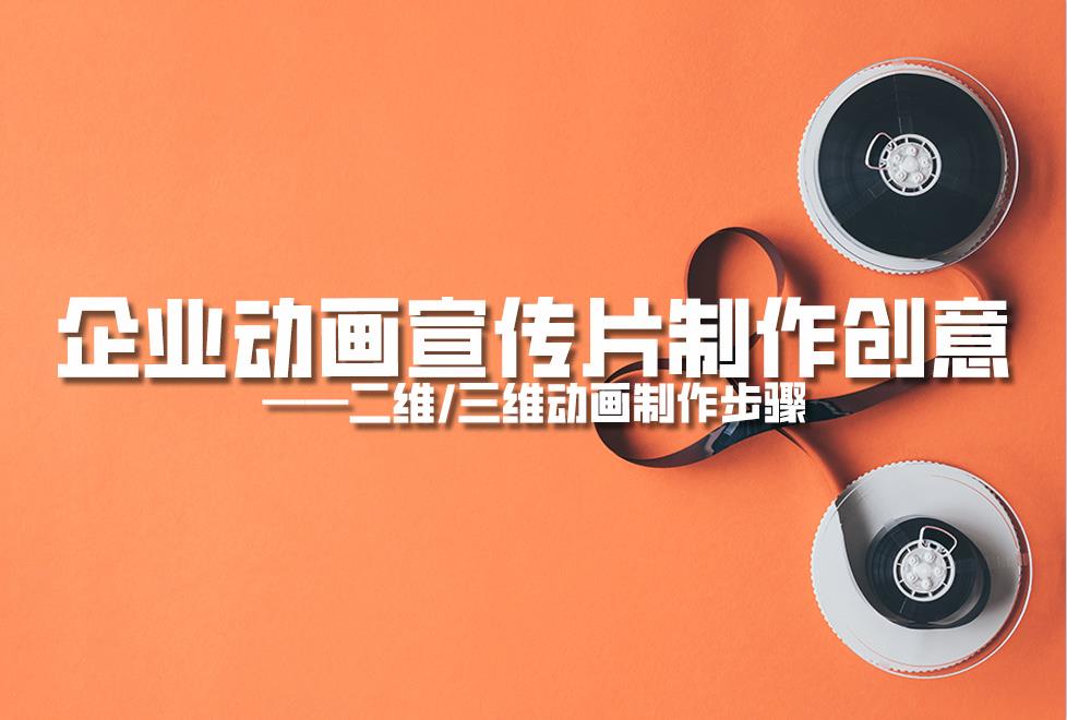 【動(dòng)畫制作】企業(yè)動(dòng)畫宣傳片制作創(chuàng)意，二維/三維動(dòng)畫制作步驟